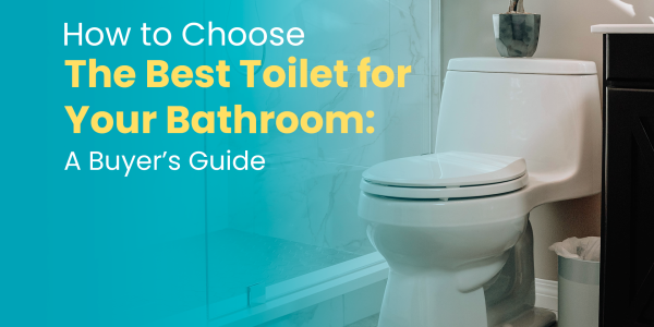 How to Choose the Best Toilet for Your Bathroom: A Buyer’s Guide 