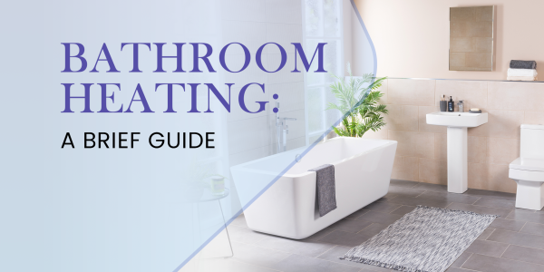 Bathroom Heating: A Brief Guide 